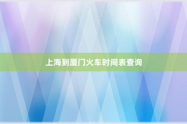 上海到厦门火车时间表查询