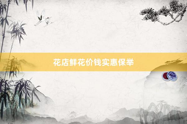 花店鲜花价钱实惠保举