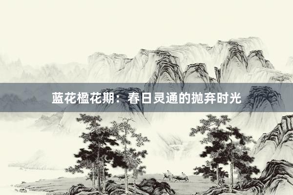 蓝花楹花期:春日灵通的抛弃时光