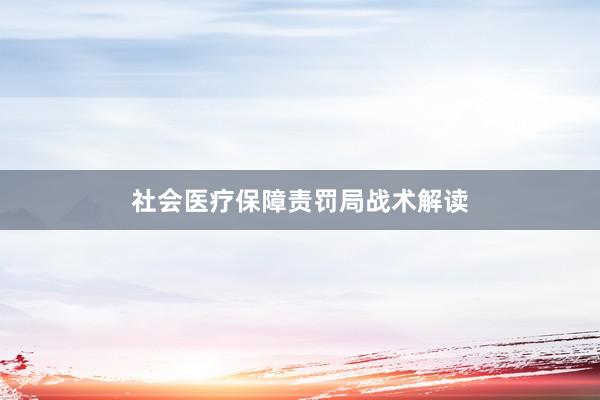 社会医疗保障责罚局战术解读